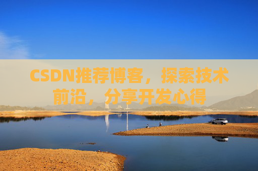 CSDN推荐博客，探索技术前沿，分享开发心得