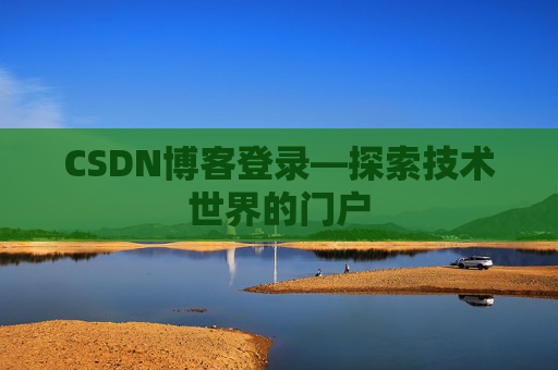 CSDN博客登录—探索技术世界的门户